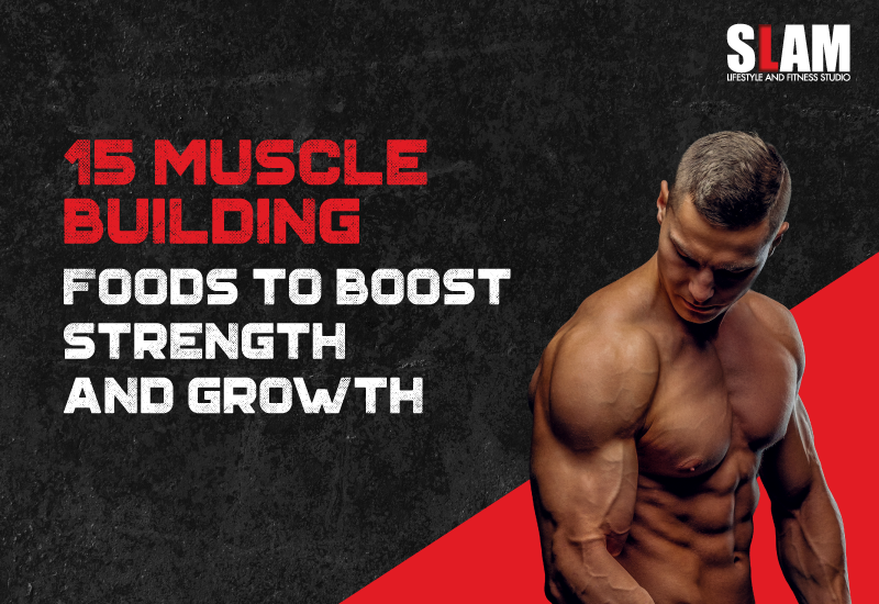 15 Muscle Building Foods to Boost Strength and Growth