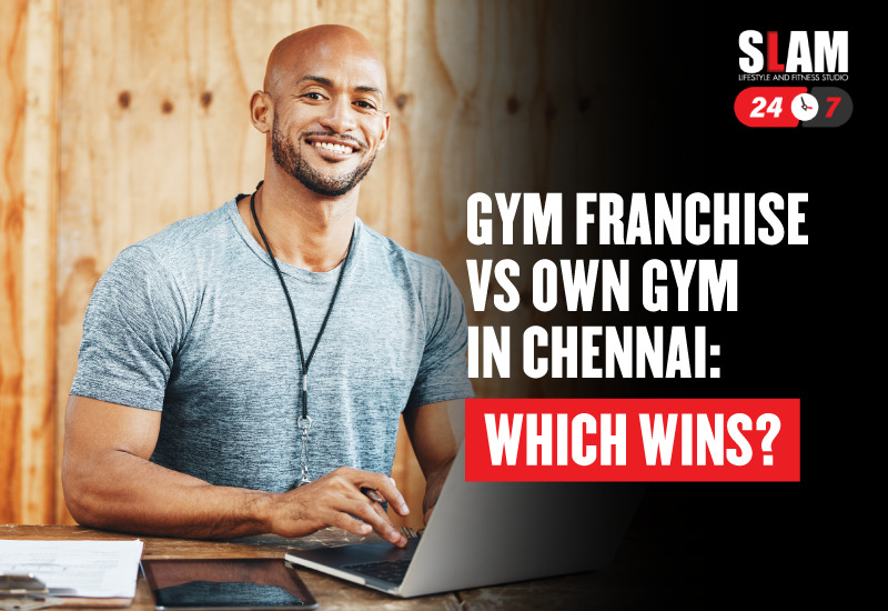 Gym Franchise vs Own Gym in Chennai: Which Wins?